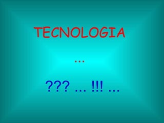 TECNOLOGIA ... ??? ... !!! ...