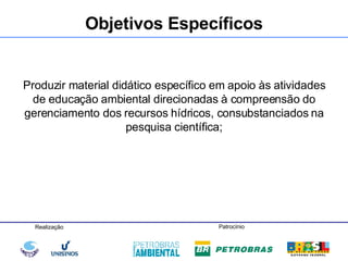 Produzir material didático específico em apoio às atividades de educação ambiental direcionadas à compreensão do gerenciamento dos recursos hídricos, consubstanciados na pesquisa científica; Objetivos Específicos 