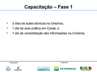 Capacitação – Fase 1 3 dias de aulas teóricas na Unisinos, 1 dia de aula prática em Caraá, e 1 dia de consolidação das informações na Unisinos. 