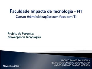 Projeto de Pesquisa: Convergência Tecnológica ADOLFO RAMOS PAUNKSNIS FELIPE MARCONDES G. DE CARVALHO MARCO ANTONIO SANTOS MORAES Novembro/2009 