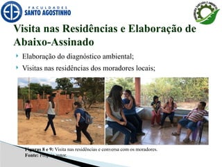  Elaboração do diagnóstico ambiental;
 Visitas nas residências dos moradores locais;
Visita nas Residências e Elaboração de
Abaixo-Assinado
Figuras 8 e 9: Visita nas residências e conversa com os moradores.
Fonte: Próprio autor.
 