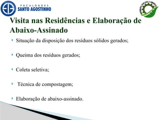  Situação da disposição dos resíduos sólidos gerados;
 Queima dos resíduos gerados;
 Coleta seletiva;
 Técnica de compostagem;
 Elaboração de abaixo-assinado.
Visita nas Residências e Elaboração de
Abaixo-Assinado
 