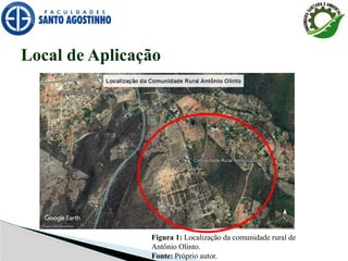 Local de Aplicação
Figura 1: Localização da comunidade rural de
Antônio Olinto.
Fonte: Próprio autor.
 