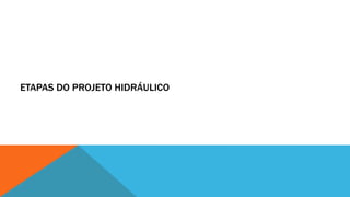 ETAPAS DO PROJETO HIDRÁULICO
 