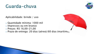 Aplicabilidade: brinde / uso
 Quantidade mínima: 1000 mil
 Impressos ou em branco
 Preços: R$ 16,00-21,00
 Prazo de entrega: 20 dias (aéreo)/60 dias (marítimo)
 