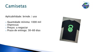 Aplicabilidade: brinde / uso
 Quantidade mínima: 1000 mil
 Impressas
 Preços: a negociar
 Prazo de entrega: 30-60 dias
 