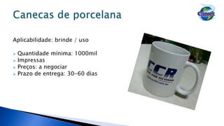 Aplicabilidade: brinde / uso
 Quantidade mínima: 1000mil
 Impressas
 Preços: a negociar
 Prazo de entrega: 30-60 dias
 