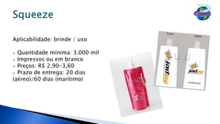 Aplicabilidade: brinde / uso
 Quantidade mínima: 3.000 mil
 Impressos ou em branco
 Preços: R$ 2,90-3,60
 Prazo de entrega: 20 dias
(aéreo)/60 dias (marítimo)
 
