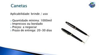 Aplicabilidade: brinde / uso
 Quantidade mínima: 1000mil
 Impressos ou bordado
 Preços: a negociar
 Prazo de entrega: 20-30 dias
 