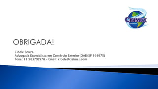 Cibele Souza
Advogada Especialista em Comércio Exterior (OAB/SP 195975)
Fone: 11 983796978 – Email: cibele@cisimex.com
 