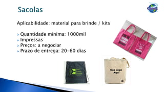 Aplicabilidade: material para brinde / kits
 Quantidade mínima: 1000mil
 Impressas
 Preços: a negociar
 Prazo de entrega: 20-60 dias
 