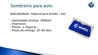 Aplicabilidade: material para brinde / kits
 Quantidade mínima: 3000mil
 Impressos
 Preços: a negociar
 Prazo de entrega: 20-60 dias
 