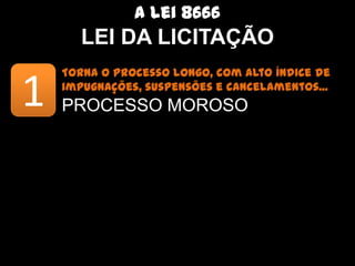 A lei 8666
       LEI DA LICITAÇÃO
    Torna o processo longo, com alto índice de impugnações,


1   suspensões e cancelamentos...
    PROCESSO MOROSO
 