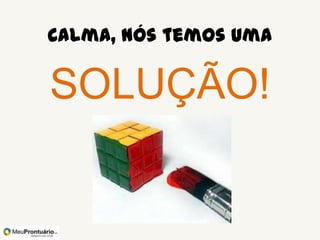 Calma, nós temos uma

 SOLUÇÃO!
 