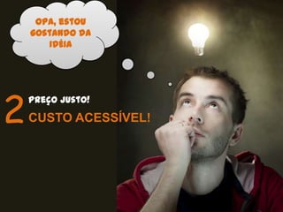 Opa, estou
     gostando da
        IDÉIA




2
    Preço justo!
    CUSTO ACESSÍVEL!
 