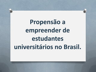 Propensão a
    empreender de
      estudantes
universitários no Brasil.
 