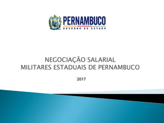 2017
NEGOCIAÇÃO SALARIAL
MILITARES ESTADUAIS DE PERNAMBUCO
 
