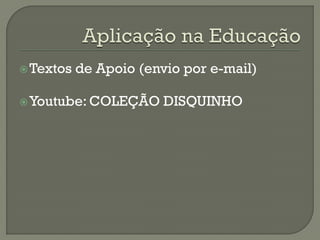 Textos de Apoio (envio por e-mail)
Youtube: COLEÇÃO DISQUINHO
 