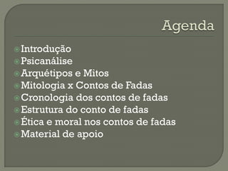 Introdução
Psicanálise
Arquétipos e Mitos
Mitologia x Contos de Fadas
Cronologia dos contos de fadas
Estrutura do conto de fadas
Ética e moral nos contos de fadas
Material de apoio
 