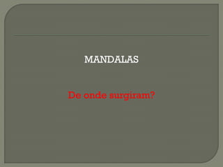 MANDALAS
De onde surgiram?
 