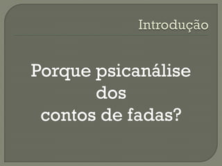 Porque psicanálise
dos
contos de fadas?
 