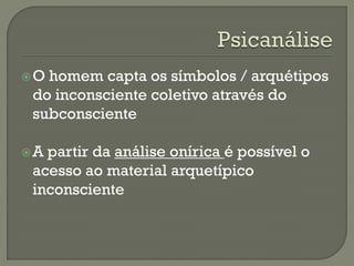 O homem capta os símbolos / arquétipos
do inconsciente coletivo através do
subconsciente
A partir da análise onírica é possível o
acesso ao material arquetípico
inconsciente
 