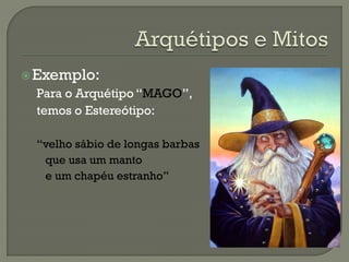 Exemplo:
Para o Arquétipo “MAGO”,
temos o Estereótipo:
“velho sábio de longas barbas
que usa um manto
e um chapéu estranho”
 