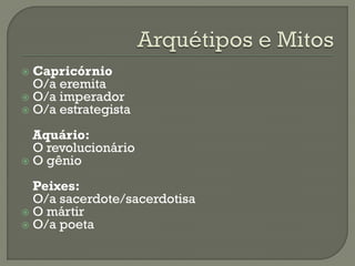  Capricórnio
O/a eremita
 O/a imperador
 O/a estrategista
Aquário:
O revolucionário
 O gênio
Peixes:
O/a sacerdote/sacerdotisa
 O mártir
 O/a poeta
 