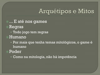 ... E até nos games
Regras
• Todo jogo tem regras
Humano
• Por mais que tenha temas mitológicos, o game é
humano
Poder
• Como na mitologia, não há impotência
 