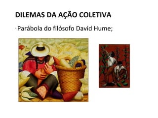 DILEMAS DA AÇÃO COLETIVA Parábola do filósofo David Hume; 