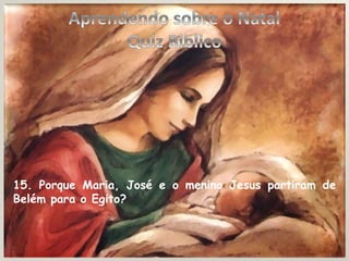 15. Porque Maria, José e o menino Jesus partiram de
Belém para o Egito?
 