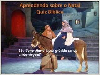 16. Como Maria ficou grávida sendo
ainda virgem?
 