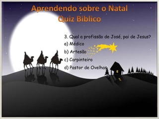 3. Qual a profissão de José, pai de Jesus?
a) Médico
b) Artesão
c) Carpinteiro
d) Pastor de Ovelhas
 