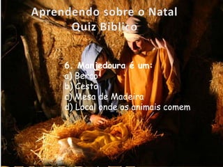 6. Manjedoura é um:
a) Berço
b) Cesto
c) Mesa de Madeira
d) Local onde os animais comem
 