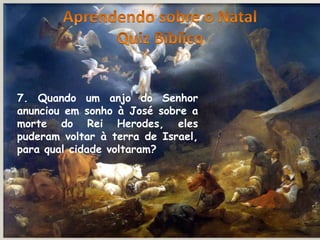 7. Quando um anjo do Senhor
anunciou em sonho à José sobre a
morte do Rei Herodes, eles
puderam voltar à terra de Israel,
para qual cidade voltaram?
 