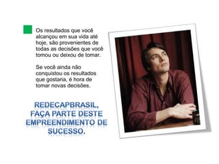 Os resultados que você alcançou em sua vida até hoje, são provenientes de todas as decisões que você tomou ou deixou de tomar. Se você ainda não conquistou os resultados que gostaria, é hora de tomar novas decisões. 
