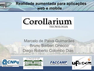 Realidade aumentada para aplicações
           web e mobile




   Marcelo de Paiva Guimarães
       Bruno Barberi Gnecco
   Diego Roberto Colombo Dias
 