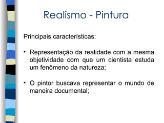Realismo - Pintura

Principais características:

• Representação da realidade com a mesma
  objetividade com que um cientista estuda
  um fenômeno da natureza;

• O pintor buscava representar o mundo de
  maneira documental;
 