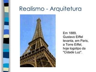 Realismo - Arquitetura


               Em 1889,
               Gustavo Eiffel
               levanta, em Paris,
               a Torre Eiffel,
               hoje logotipo da
               "Cidade Luz".
 