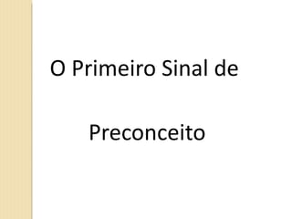 O Primeiro Sinal de  Preconceito 