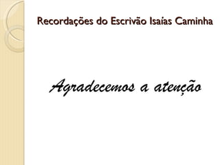 Recordações do Escrivão Isaías Caminha Agradecemos a atenção 