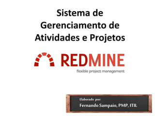 Sistema de
Gerenciamento de
Atividades e Projetos
Elaborado por:
FernandoSampaio, PMP, ITIL
 