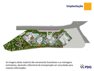 Implantação
As imagens deste material são meramente ilustrativas e as metragens
estimativas, devendo o Memorial de Incorporação ser consultado para
maiores informações.
 