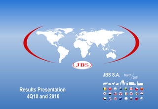 JBS S.A.   March
                                          2011


Results Presentation
   4Q10 and 2010
 