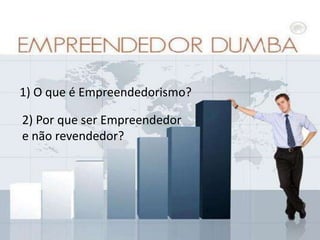 1) O que é Empreendedorismo?
2) Por que ser Empreendedor
e não revendedor?

 