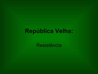 República Velha: Resistência 