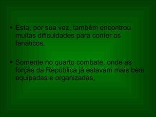 Esta, por sua vez, também encontrou muitas dificuldades para conter os fanáticos.  Somente no quarto combate, onde as forças da República já estavam mais bem equipadas e organizadas,  