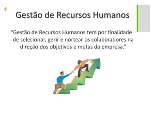 Gestão de Recursos Humanos“Gestão de Recursos Humanos tem por finalidade de selecionar, gerir e nortear os colaboradores na direção dos objetivos e metas da empresa.”