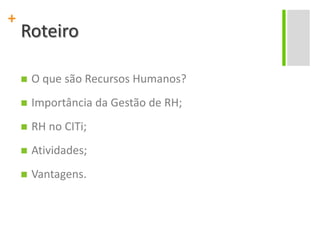 Roteiro O que são Recursos Humanos? Importância da Gestão de RH; RH no CITi; Atividades; Vantagens.