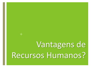 Vantagens deRecursos Humanos?